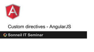 Custom directives - AngularJS
Sonneil IT Seminar
 