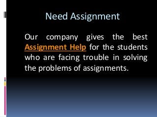 Need Assignment
Our company gives the best
Assignment Help for the students
who are facing trouble in solving
the problems of assignments.
 