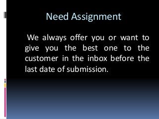Need Assignment
We always offer you or want to
give you the best one to the
customer in the inbox before the
last date of submission.
 