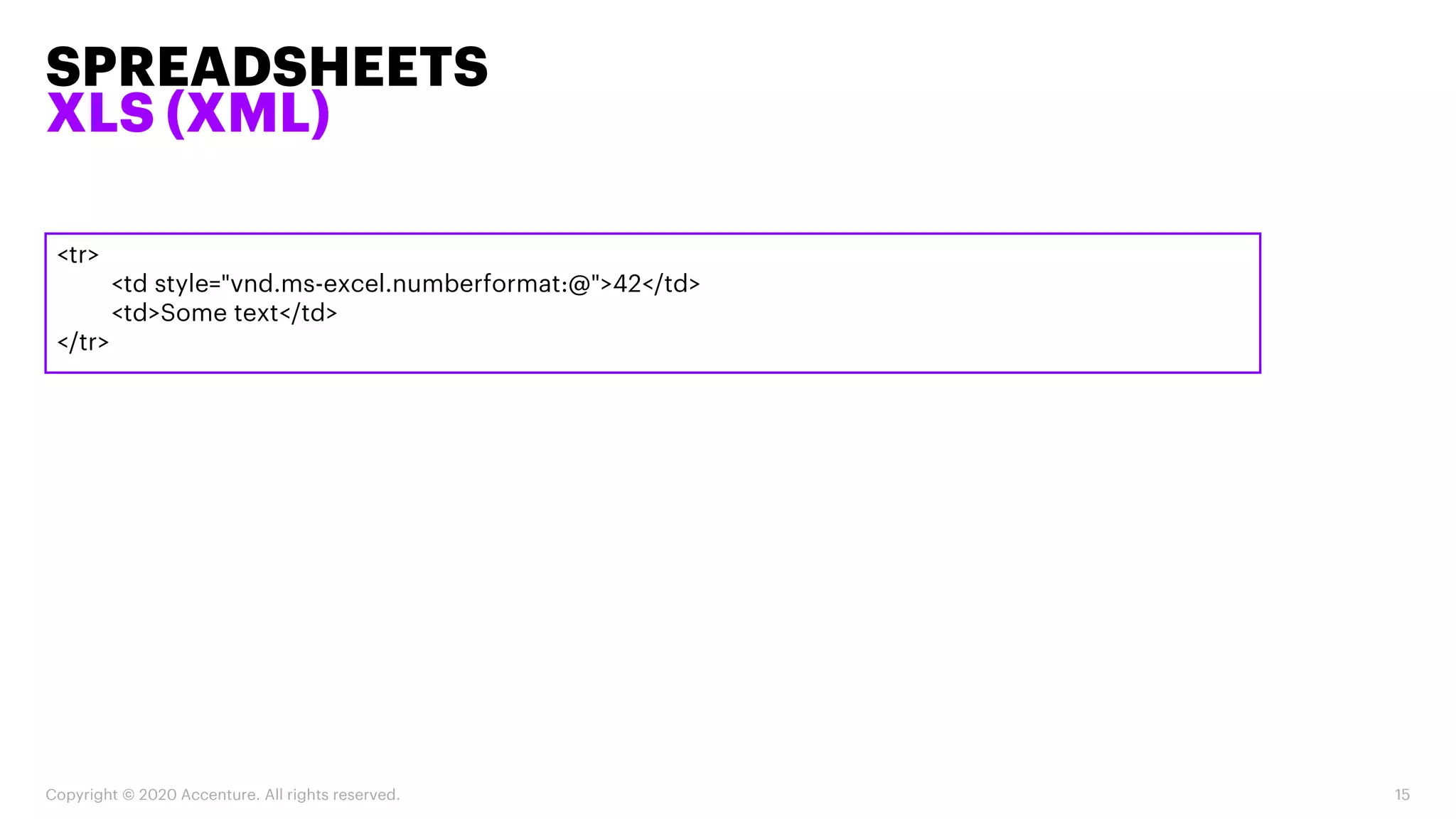 <tr>
<td style="vnd.ms-excel.numberformat:@">42</td>
<td>Some text</td>
</tr>
SPREADSHEETS
XLS (XML)
Copyright © 2020 Accenture. All rights reserved. 15
 