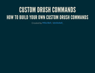 CUSTOM DRUSH COMMANDS
HOW TO BUILD YOUR OWN CUSTOM DRUSH COMMANDS
Created by /Mike Bell @mikebell_
 