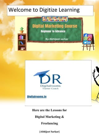 Here are the Lessons for
Digital Marketing &
Freelancing
[Abhijeet Sarkar]
Welcome to Digitize Learning
 