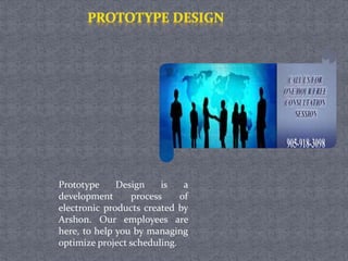 Prototype Design is a
development process of
electronic products created by
Arshon. Our employees are
here, to help you by managing
optimize project scheduling.
 