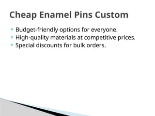  Budget-friendly options for everyone.
 High-quality materials at competitive prices.
 Special discounts for bulk orders.
Cheap Enamel Pins Custom
 