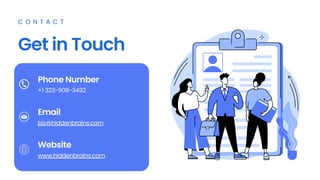 Get in Touch
C O N T A C T
Phone Number
Email
Website
+1 323-908-3492
biz@hiddenbrains.com
www.hiddenbrains.com
 