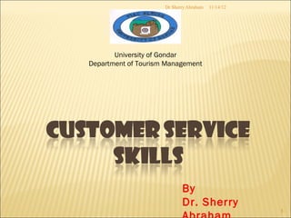 Dr Sherry Abraham   11/14/12




       University of Gondar
Department of Tourism Management




                            By
                            Dr. Sherry
                                                    1
 
