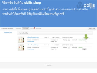 รายการสั่งซื้อทั้งหมดจะถูกแสดงในหน้านี้ ลูกค้าสามารถแจ้งการชาระเงินเป็น
รายสินค้าได้เลยทันที ที่สัญลักษณ์สี่เหลี่ยมตามที่ลูกศรชี้
วิธีการซื้อ สินค้าใน obilis shop
 