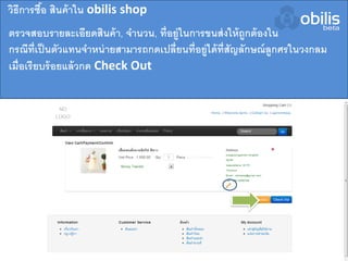ตรวจสอบรายละเอียดสินค้า, จานวน, ที่อยู่ในการขนส่งให้ถูกต้องใน
กรณีที่เป็นตัวแทนจาหน่ายสามารถกดเปลี่ยนที่อยู่ได้ที่สัญลักษณ์ลูกศรในวงกลม
เมื่อเรียบร้อยแล้วกด Check Out
วิธีการซื้อ สินค้าใน obilis shop
 