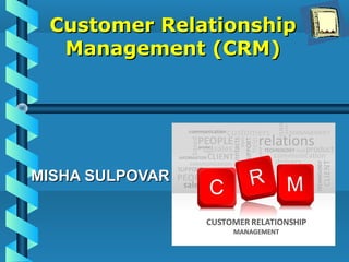 Customer RelationshipCustomer Relationship
Management (CRM)Management (CRM)
MISHA SULPOVARMISHA SULPOVAR
 