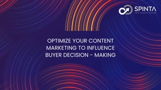 OPTIMIZE YOUR CONTENT
MARKETING TO INFLUENCE
BUYER DECISION - MAKING
 