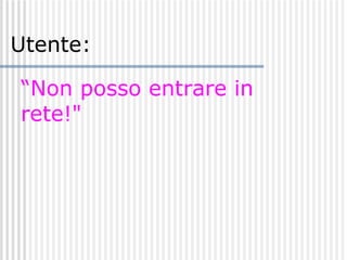 “ Non posso entrare in rete!"   Utente: 