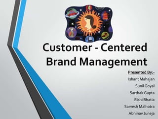 Customer - Centered
Brand Management
               Presented By:-
                Ishant Mahajan
                   Sunil Goyal
                Sarthak Gupta
                   Rishi Bhatia
              Sarvesh Malhotra
                Abhinav Juneja
 