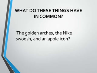 WHAT DO THESE THINGS HAVE
      IN COMMON?


The golden arches, the Nike
swoosh, and an apple icon?
 