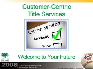 Customer-Centric
  Title Services




Welcome to Your Future
               © 2008 October Research Corporation
 