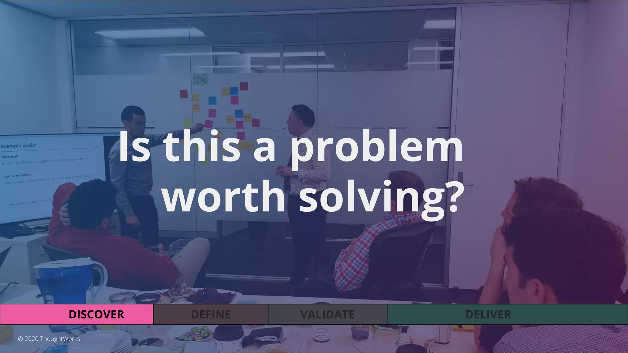 VALIDATEDEFINEDISCOVER DELIVER
Is this a problem
worth solving?
© 2020 ThoughtWorks
 