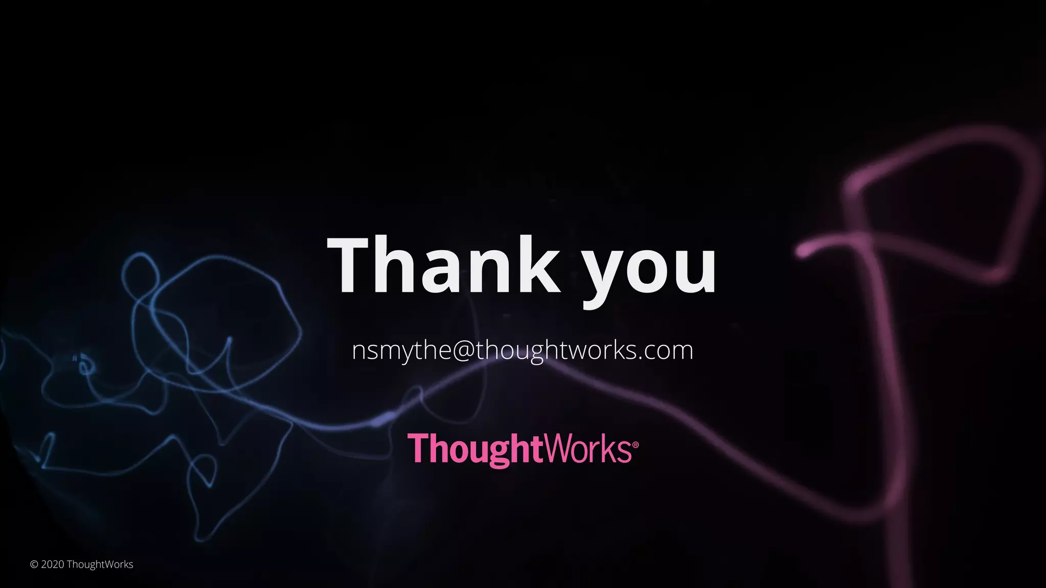 Thank you
nsmythe@thoughtworks.com
© 2020 ThoughtWorks
 