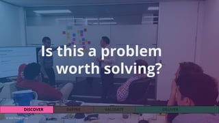 VALIDATEDEFINEDISCOVER DELIVER
Is this a problem
worth solving?
© 2020 ThoughtWorks
 