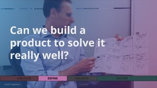 VALIDATEDEFINEDISCOVER DELIVER
Can we build a
product to solve it
really well?
© 2020 ThoughtWorks
 