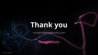 Thank you
nsmythe@thoughtworks.com
© 2020 ThoughtWorks
 