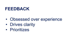 FEEDBACK
• Obsessed over experience
• Drives clarity
• Prioritizes
 