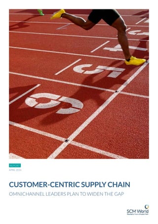 REPORT
CUSTOMER-CENTRIC SUPPLY CHAIN
OMNICHANNEL LEADERS PLAN TO WIDEN THE GAP
APRIL 2016
 