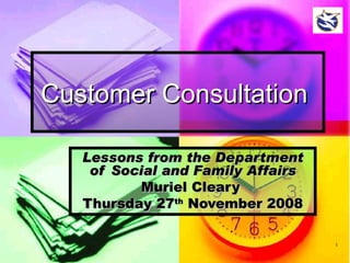 Customer Consultation   Lessons from the Department of Social and Family Affairs Muriel Cleary  Thursday 27 th  November 2008 