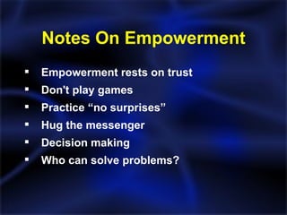 Notes On Empowerment Empowerment rests on trust Don't play games Practice “no surprises” Hug the messenger Decision making Who can solve problems? 