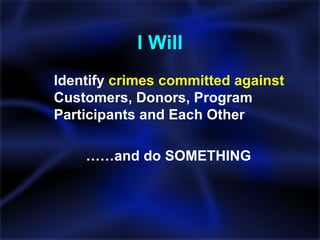 I Will Identify  crimes committed against  Customers, Donors, Program Participants and Each Other  …… and do SOMETHING 