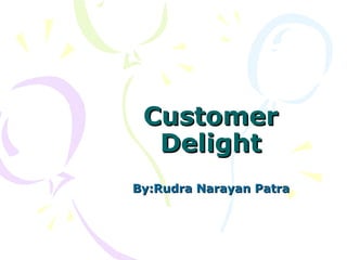 Customer Delight By:Rudra Narayan Patra 