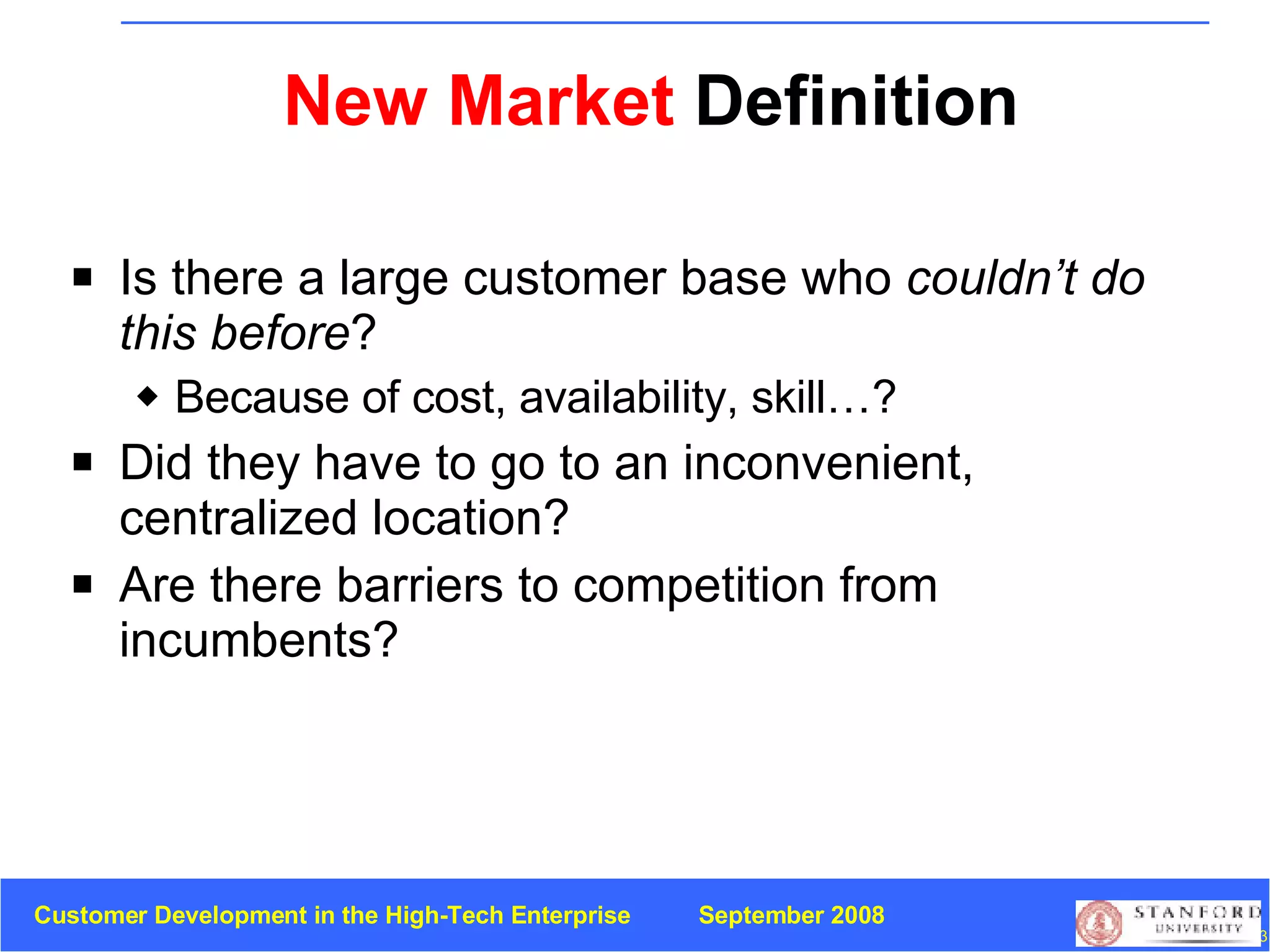 New Market  Definition Is there a large customer base who  couldn’t do this before ? Because of cost, availability, skill…? Did they have to go to an inconvenient, centralized location? Are there barriers to competition from incumbents? 