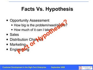 Facts Vs. Hypothesis Opportunity Assessment How big is the problem/need/desire? How much of it can I take? Sales Distribution Channel Marketing Engineering Fact or Hypothesis? 