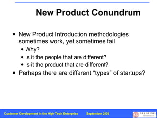New Product Conundrum New Product Introduction methodologies sometimes work, yet sometimes fail Why? Is it the people that are different? Is it the product that are different? Perhaps there are different “types” of startups? 