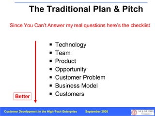 The Traditional Plan & Pitch Technology Team Product Opportunity Customer Problem Business Model Customers Since You Can’t Answer my real questions here’s the checklist Better 