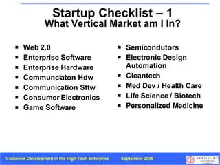 Startup Checklist – 1 What Vertical Market am I In? <ul><li>Web 2.0 </li></ul><ul><li>Enterprise Software </li></ul><ul><l...