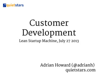 Customer
Development
Lean Startup Machine, July 27 2013
Adrian Howard (@adrianh)
quietstars.com
 