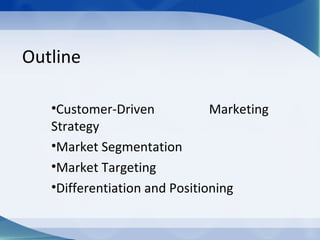 Outline
•Customer-Driven Marketing
Strategy
•Market Segmentation
•Market Targeting
•Differentiation and Positioning
 