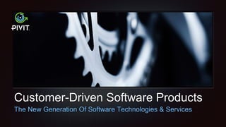 Customer-Driven Software Products
The New Generation Of Software Technologies & Services
 