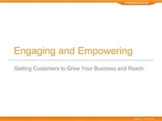 Engaging and Empowering
Getting Customers to Grow Your Business and Reach




                                             WEBSITE   |   CONTACT US
 
