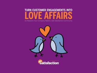 TURN CUSTOMER ENGAGEMENTS INTO

LOVE AFFAIRS
Six Reasons Your Company Needs a Get Satisfaction Community




                              a publication of
 