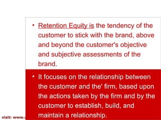 <ul><li>Retention Equity is   the tendency of the customer to stick with the brand, above and beyond the customer's object...