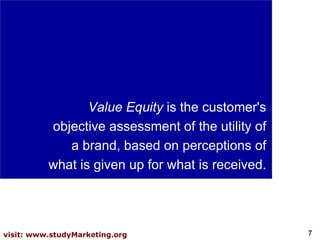 Value Equity  is the customer's objective assessment of the utility of a brand, based on perceptions of what is given up f...