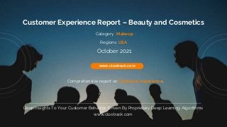 1
www.clootrack.com
Customer Experience Report – Beauty and Cosmetics
Comprehensive report on Customer experience.
www.clootrack.com
Deep Insights To Your Customer Behavior, Driven By Proprietary Deep Learning Algorithms
www.clootrack.com
Regions: USA
October 2021
Category : Makeup
 