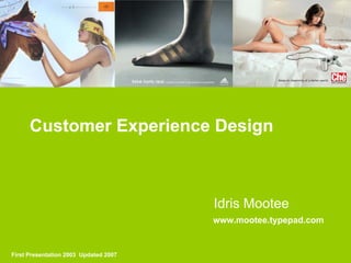 1




     Customer Experience Design
     Customer Experience               Design



                                       Idris Mootee
                                       www.mootee.typepad.com


First Presentation 2003 Updated 2007          2003 2007 Idris Mootee www.mootee.typepad.com