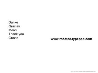 51




Danke
Gracias
Merci
Thank you
Grazie      www.mootee.typepad.com




                      2003 2007 Idris Mootee w...
