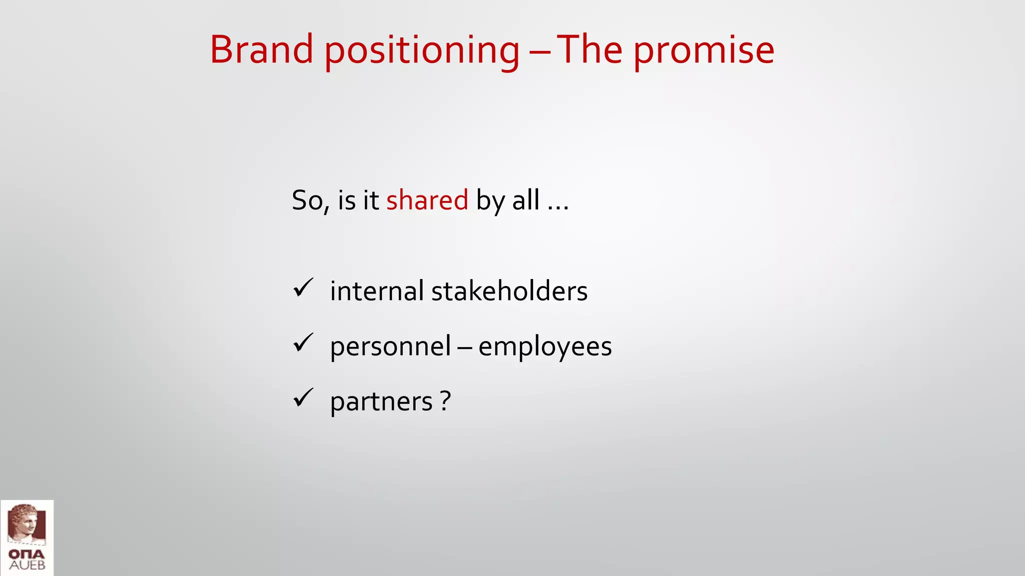 Brand positioning –The promise
So, is it shared by all …
 internal stakeholders
 personnel – employees
 partners ?
 