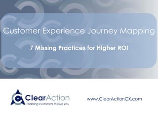 www.ClearActionCX.com
Customer Experience Journey Mapping
6 Missing Success Factors in Common Practice
 