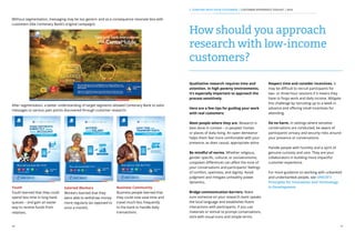 40 41
Youth
Youth learned that they could
spend less time in long bank
queues – and gain an easier
way to receive funds from
relatives.
Salaried Workers
Workers learned that they
were able to withdraw money
more regularly (as opposed to
once a month).
Business Community
Business people learned that
they could now save time and
travel much less frequently
to the bank to handle daily
transactions.
Without segmentation, messaging may be too generic and as a consequence resonate less with
customers (like Centenary Bank’s original campaign):
After segmentation, a better understanding of target segments allowed Centenary Bank to tailor
messages to various pain points discovered through customer research:
How should you approach
research with low-income
customers?
Qualitative research requires time and
attention. In high poverty environments,
it’s especially important to approach the
process sensitively.
Here are a few tips for guiding your work
with real customers:
Meet people where they are. Research is
best done in context – in peoples’ homes
or places of daily living. An open demeanor
helps them feel more comfortable with your
presence, as does casual, appropriate attire.
Be mindful of norms. Whether religious,
gender specific, cultural, or socioeconomic,
unspoken differences can affect the tone of
your conversations and participants’ feelings
of comfort, openness, and dignity. Avoid
judgment and mitigate unhealthy power
dynamics.
Bridge communication barriers. Make
sure someone on your research team speaks
the local language and establishes fluent
interactions with participants. If you use
materials or stimuli to prompt conversations,
stick with visual icons and simple terms.
Respect time and consider incentives. It
may be difficult to recruit participants for
two- or three-hour sessions if it means they
have to forgo work and daily income. Mitigate
this challenge by recruiting up to a week in
advance and offering small incentives for
attending.
Do no harm. In settings where sensitive
conversations are conducted, be aware of
participants’ privacy and security risks around
your presence or conversations.
Handle people with humility and a spirit of
genuine curiosity and care. They are your
collaborators in building more impactful
customer experience.
For more guidance on working with unbanked
and underbanked people, see UNICEF’s
Principles for Innovation and Technology
in Development.
2. STARTING WITH YOUR CUSTOMERS | CUSTOMER EXPERIENCE TOOLKIT | 2016
 