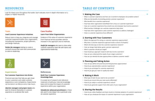 4 5
TABLE OF CONTENTS
1. Making the Case
•	 What is customer experience and how can it transform employees into problem solvers?
•	 What are the benefits of providing positive customer experience?
•	 Who benefits from customer experience?
•	 How have other organizations benefitted from a focus on customer experience?
•	 How can a customer experience focus build trust and empower low-income customers?
•	 What business challenges can customer experience help solve?
•	 How have other organizations used customer experience to address challenges?
•	 How is a customer experience focus different?
2. Starting with Your Customers
•	 What’s the approach for acting on customer experience opportunities?
•	 Why does a customer experience approach build a culture of empathy?
•	 What’s the best way to dive into customer experience research?
•	 How can design help deliver great customer experience?
•	 Which customers should you target?
•	 How should you approach research with low-income customers?
•	 How can you understand the needs of your target customers?
•	 How can you identify the best opportunities to address customer needs?
3. Planning and Taking Action
•	 How can you define and prioritize promising business opportunities?
•	 How do you operationalize customer experience?
•	 How do you prototype for customer experience?
•	 How do you get your team to rapidly test ideas?
4. Making It Work
•	 What type of team do you need to be successful?
•	 How do you ensure that your team works effectively?
•	 How do you adopt a customer experience culture?
•	 How do you generate support from other parts of your organization?
5. Sharing the Results
•	 How do you collect feedback and share results to motivate adoption of customer experience?
•	 How can you showcase the impact of customer experience in your organization?
8
28
58
84
104
RESOURCES
Tools
Lead Customer Experience Initiatives
Robust tools to help you integrate and manage
customer experience within your organization,
including key frameworks, project planners,
and design methods.
Perfect for managers looking to create a
structure around their work and communicate
its value to leadership.
Case Studies
Learn from Other Organizations
Evidence of the value of customer experience
from financial service providers who’ve
invested in this approach and its methods.
Useful for managers who want to share what
customer experience looks like with teams and
organizational leadership.
Experiments
Put Customer Experience into Action
Practical exercises that help you get closer
to your customers and make customer
experience a core competency. Experiments
can be done in as little as one or two hours.
Ideal for managers and project teams who
want to immerse themselves in customer
experience or accelerate their work.
References
Build Your Customer Experience
Knowledge Base
A curated set of research and reference
materials to build your internal knowledge
base and increase the impact of customer
experience within your organization.
Valuable for advanced practitioners or those
who want to dive deeper into a particular area
of customer experience.
Look for these icons throughout the toolkit. Each indicates more in-depth information on a
subject or helpful resources.
 