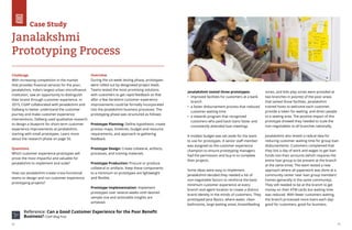 72 73
Janalakshmi
Prototyping Process
Case Study
Challenge
With increasing competition in the market
that provides financial services for the poor,
Janalakshmi, India's largest urban microfinance
institution, saw an opportunity to distinguish
their brand through customer experience. In
2015, CGAP collaborated with Janalakshmi and
Dalberg to better understand the customer
journey and make customer experience
interventions. Dalberg used qualitative research
to design a blueprint for short-term customer
experience improvements at Janalakshmi,
starting with small prototypes. Learn more
about the research phase on page 50.
Questions
Which customer experience prototypes will
prove the most impactful and valuable for
Janalakshmi to implement and scale?
How can Janalakshmi create cross-functional
teams to design and run customer experience
prototyping projects?
Overview		
During the six-week testing phase, prototypes
were rolled out by designated project leads.
Teams tested the most promising solutions
with customers to get rapid feedback so that
after a few iterations customer experience
improvements could be formally incorporated
into the Janalakshmi business processes. The
prototyping phase was structured as follows:
Prototype Planning: Define hypothesis; create
process maps, timelines, budget and resource
requirements, and approach to gathering
feedback.
Prototype Design: Create collateral, artifacts,
processes, and training materials.
Prototype Production: Procure or produce
collateral or artifacts. Keep these components
to a minimum so prototypes are lightweight
and flexible.
Prototype Implementation: Implement
prototypes over several weeks until desired
sample size and actionable insights are
achieved.
Reference: Can a Good Customer Experience for the Poor Benefit
Business? CGAP Blog Post
Janalakshmi tested three prototypes:
•	 improved facilities for customers at a bank
branch
•	 a faster disbursement process that reduced
customer waiting time
•	 a rewards program that recognized
customers who paid back loans faster and
consistently attended loan meetings
A modest budget was set aside for the team
to use for prototypes. A senior staff member
was assigned as the customer experience
champion to ensure prototyping managers
had the permission and buy-in to complete
their projects.
Some ideas were easy to implement.
Janalakshmi decided they needed a list of
non-negotiable factors to reinforce the basic
minimum customer experience at every
branch and agent location to create a distinct
brand identity in the minds of customers. They
prototyped Jana Basics, where water, clean
bathrooms, large waiting areas, breastfeeding
zones, and kids play zones were provided at
two branches in poorest of the poor areas
that lacked those facilities. Janalakshmi
trained hosts to welcome each customer,
provide a token for waiting, and direct people
to a seating area. The positive impact of this
prototype showed they needed to scale the
non-negotiables to all branches nationally.
Janalakshmi also tested a radical idea for
reducing customer waiting time for group loan
disbursements. Customers complained that
they lost a day of work and wages to get loan
funds into their accounts (which requires the
entire loan group to be present at the branch
at the same time). The team tested a new
approach where all paperwork was done at a
community center near loan group members’
homes (generally in the same community).
They still needed to be at the branch to get
money on their ATM cards but waiting time
was reduced. With fewer customers waiting,
the branch processed more loans each day:
good for customers, good for business.
 