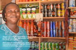 114 115
IDEO.org – Kumasi, Ghana
“People talk and talk about things until somebody
arrives with an object, a prototype, and then
everybody gets excited.
That’s how you unlock resources...speed up your
innovation process, and make the outcome more
relevant to customers.” Mauro Porcini, Chief Design Officer, PepsiCo
 